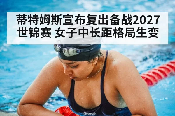 蒂特姆斯宣布复出备战2027世锦赛 女子中长距格局生变