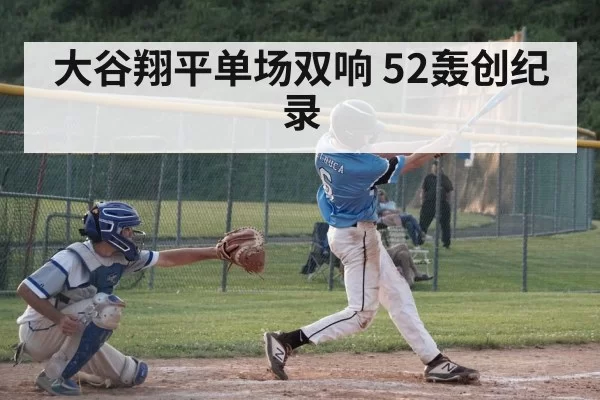 大谷翔平单场双响 52轰创纪录