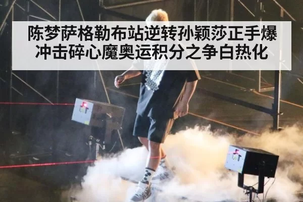 陈梦萨格勒布站逆转孙颖莎正手爆冲击碎心魔奥运积分之争白热化