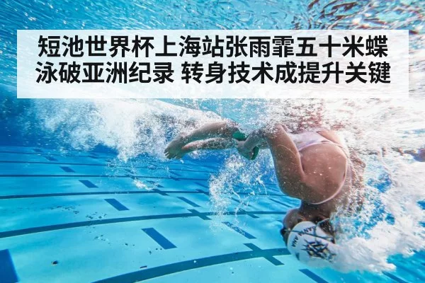 短池世界杯上海站张雨霏五十米蝶泳破亚洲纪录 转身技术成提升关键