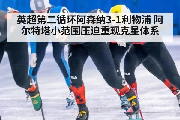 英超第二循环阿森纳3-1利物浦 阿尔特塔小范围压迫重现克星体系