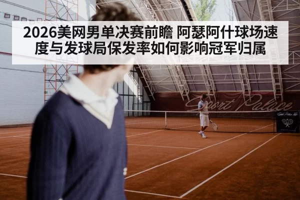 2026美网男单决赛前瞻 阿瑟阿什球场速度与发球局保发率如何影响冠军归属
