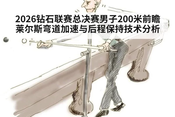2026钻石联赛总决赛男子200米前瞻 莱尔斯弯道加速与后程保持技术分析 - mksports
